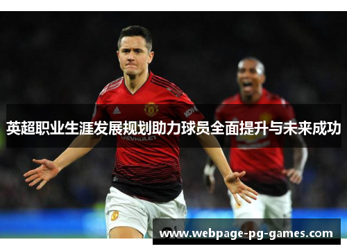 英超职业生涯发展规划助力球员全面提升与未来成功 英超职业生涯发展规划助力球员全面提升与未来成功