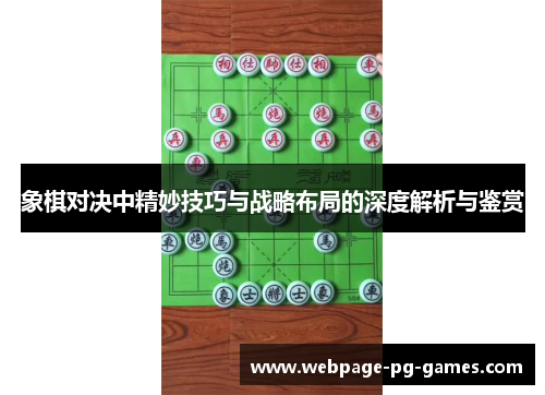 象棋对决中精妙技巧与战略布局的深度解析与鉴赏 象棋对决中精妙技巧与战略布局的深度解析与鉴赏