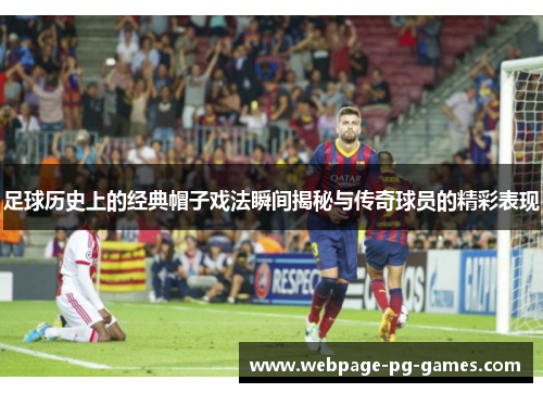 足球历史上的经典帽子戏法瞬间揭秘与传奇球员的精彩表现 足球历史上的经典帽子戏法瞬间揭秘与传奇球员的精彩表现