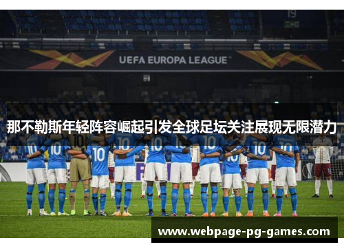 那不勒斯年轻阵容崛起引发全球足坛关注展现无限潜力 那不勒斯年轻阵容崛起引发全球足坛关注展现无限潜力
