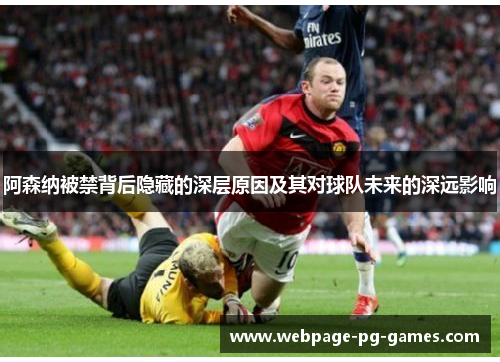阿森纳被禁背后隐藏的深层原因及其对球队未来的深远影响