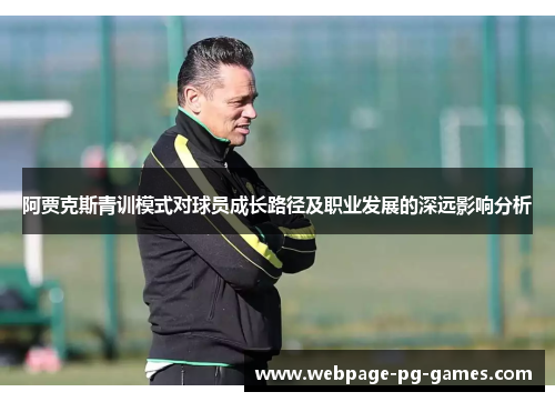 阿贾克斯青训模式对球员成长路径及职业发展的深远影响分析 阿贾克斯青训模式对球员成长路径及职业发展的深远影响分析