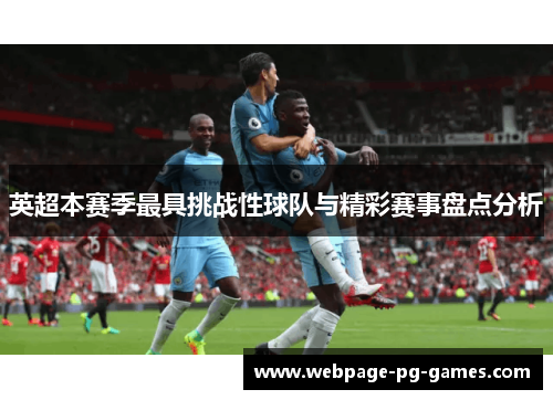 英超本赛季最具挑战性球队与精彩赛事盘点分析 英超本赛季最具挑战性球队与精彩赛事盘点分析