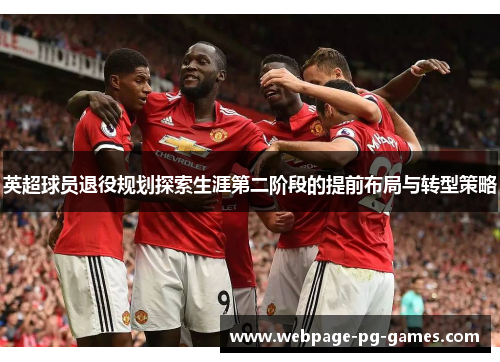 英超球员退役规划探索生涯第二阶段的提前布局与转型策略