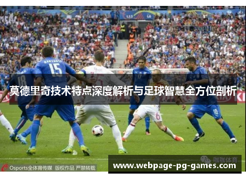 莫德里奇技术特点深度解析与足球智慧全方位剖析