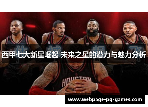 西甲七大新星崛起 未来之星的潜力与魅力分析
