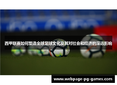西甲联赛如何塑造全球足球文化及其对社会和经济的深远影响