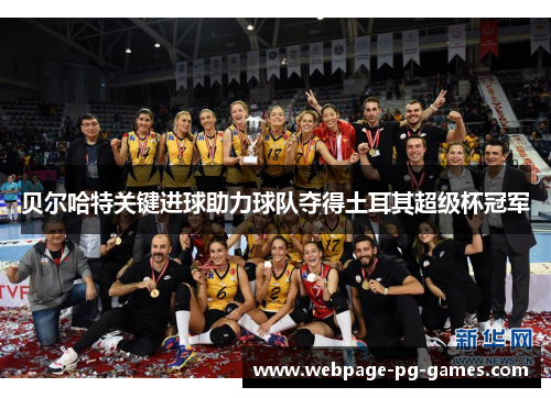 贝尔哈特关键进球助力球队夺得土耳其超级杯冠军 贝尔哈特关键进球助力球队夺得土耳其超级杯冠军