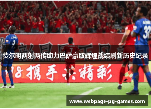 费尔明两射两传助力巴萨豪取辉煌战绩刷新历史纪录 费尔明两射两传助力巴萨豪取辉煌战绩刷新历史纪录