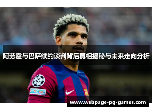 阿劳霍与巴萨续约谈判背后真相揭秘与未来走向分析