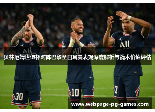 贝林厄姆世俱杯对阵巴黎圣日耳曼表现深度解析与战术价值评估