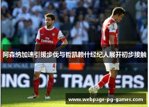 阿森纳加速引援步伐与哲凯赖什经纪人展开初步接触