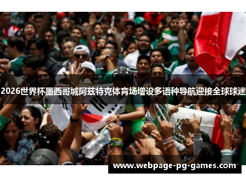 2026世界杯墨西哥城阿兹特克体育场增设多语种导航迎接全球球迷