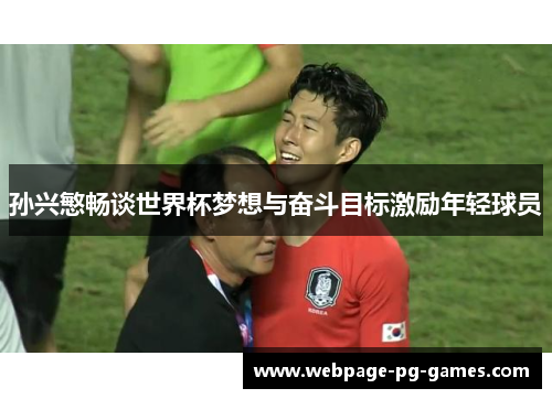 孙兴慜畅谈世界杯梦想与奋斗目标激励年轻球员